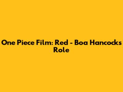 One Piece Film: Red - Boa Hancock's Role