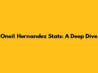 Oneil Hernandez Stats: A Deep Dive