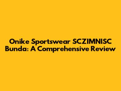 Onike Sportswear SCZIMNISC Bunda: A Comprehensive Review