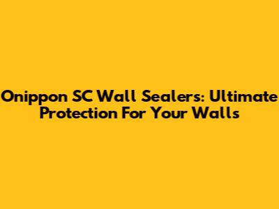 Onippon SC Wall Sealers: Ultimate Protection For Your Walls