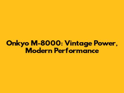 Onkyo M-8000: Vintage Power, Modern Performance