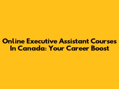 Online Executive Assistant Courses In Canada: Your Career Boost