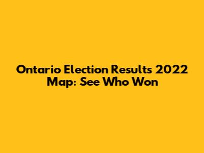 Ontario Election Results 2022 Map: See Who Won