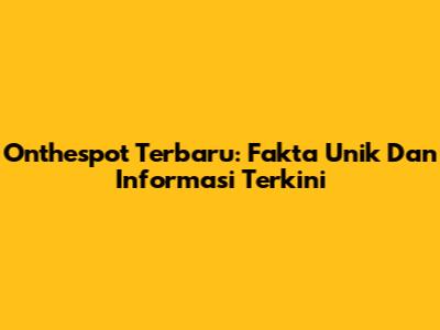 Onthespot Terbaru: Fakta Unik Dan Informasi Terkini