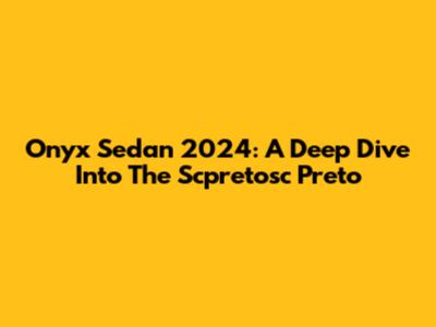 Onyx Sedan 2024: A Deep Dive Into The Scpretosc Preto