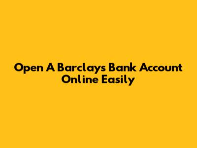 Open A Barclays Bank Account Online Easily