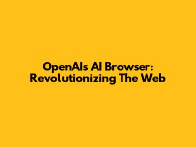 OpenAI's AI Browser: Revolutionizing The Web