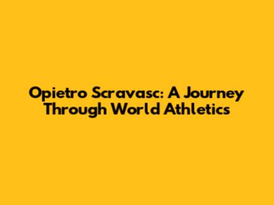 Opietro Scravasc: A Journey Through World Athletics