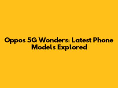 Oppo's 5G Wonders: Latest Phone Models Explored