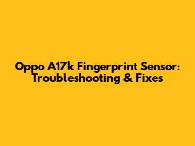 Oppo A17k Fingerprint Sensor: Troubleshooting & Fixes