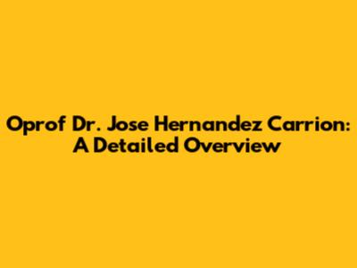 Oprof Dr. Jose Hernandez Carrion: A Detailed Overview