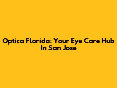 Optica Florida: Your Eye Care Hub In San Jose