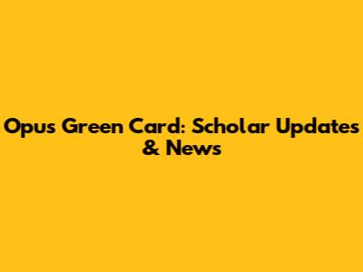 Opus Green Card: Scholar Updates & News