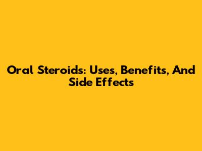 Oral Steroids: Uses, Benefits, And Side Effects