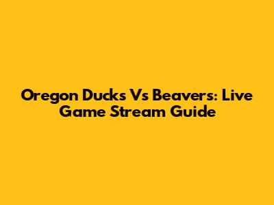 Oregon Ducks Vs Beavers: Live Game Stream Guide