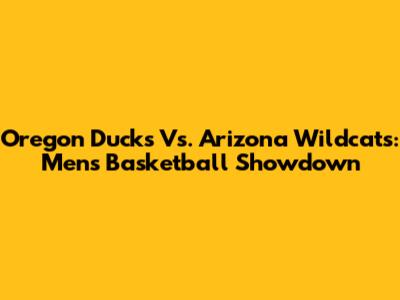 Oregon Ducks Vs. Arizona Wildcats: Men's Basketball Showdown
