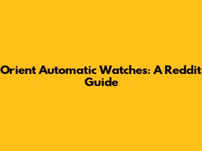Orient Automatic Watches: A Reddit Guide