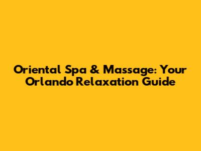Oriental Spa & Massage: Your Orlando Relaxation Guide