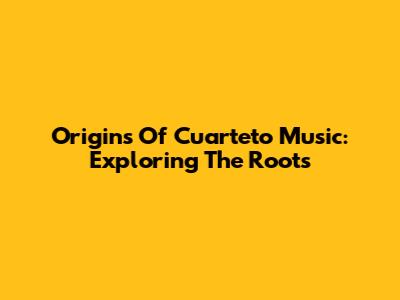 Origins Of Cuarteto Music: Exploring The Roots