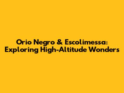 Orio Negro & Escolimessa: Exploring High-Altitude Wonders