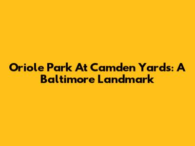 Oriole Park At Camden Yards: A Baltimore Landmark