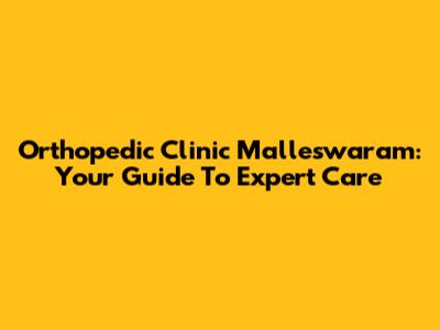 Orthopedic Clinic Malleswaram: Your Guide To Expert Care
