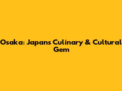 Osaka: Japan's Culinary & Cultural Gem
