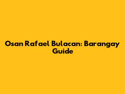 Osan Rafael Bulacan: Barangay Guide
