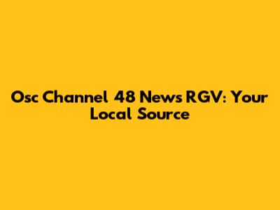 Osc Channel 48 News RGV: Your Local Source
