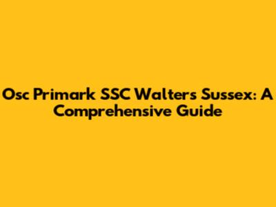 Osc Primark SSC Walters Sussex: A Comprehensive Guide