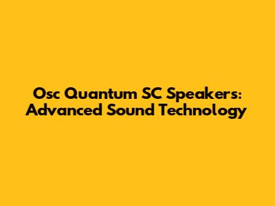 Osc Quantum SC Speakers: Advanced Sound Technology