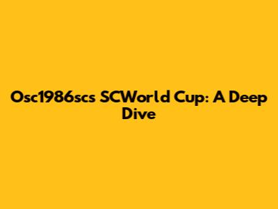 Osc1986sc's SCWorld Cup: A Deep Dive