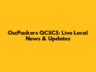 OscPackers QCSCS: Live Local News & Updates