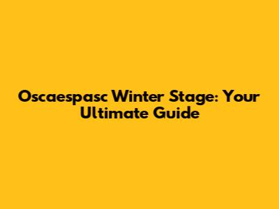 Oscaespasc Winter Stage: Your Ultimate Guide