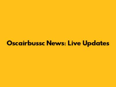 Oscairbussc News: Live Updates