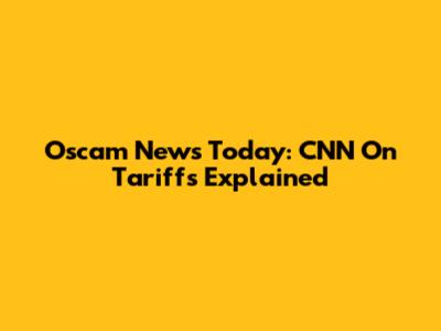 Oscam News Today: CNN On Tariffs Explained