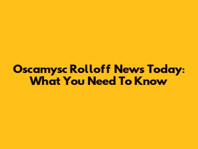 Oscamysc Rolloff News Today: What You Need To Know