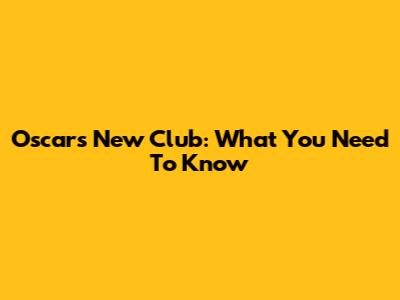 Oscar's New Club: What You Need To Know