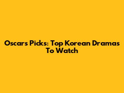 Oscar's Picks: Top Korean Dramas To Watch