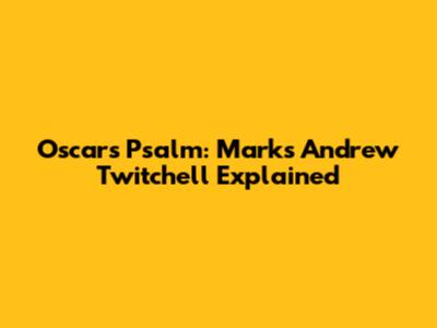 Oscar's Psalm: Mark's Andrew Twitchell Explained