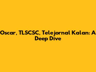 Oscar, TLSCSC, Telejornal Kalan: A Deep Dive