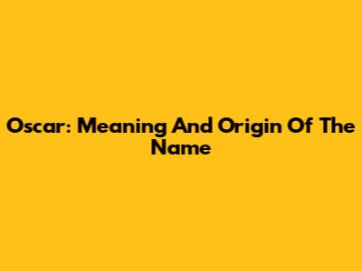 Oscar: Meaning And Origin Of The Name