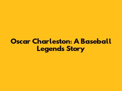 Oscar Charleston: A Baseball Legend's Story
