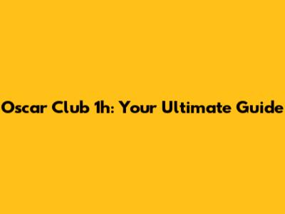 Oscar Club 1h: Your Ultimate Guide