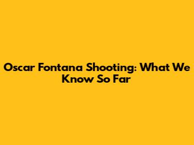 Oscar Fontana Shooting: What We Know So Far