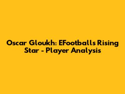 Oscar Gloukh: EFootball's Rising Star - Player Analysis