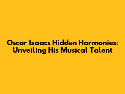 Oscar Isaac's Hidden Harmonies: Unveiling His Musical Talent
