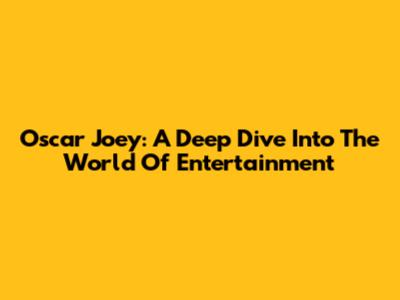 Oscar Joey: A Deep Dive Into The World Of Entertainment