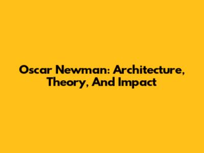 Oscar Newman: Architecture, Theory, And Impact