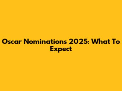 Oscar Nominations 2025: What To Expect